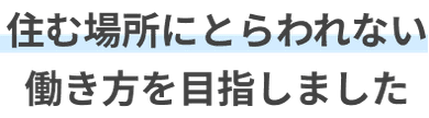 住む場所にとらわれない働き方を目指しました