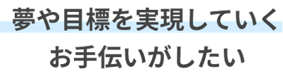 夢や目標を実現していくお手伝いがしたい